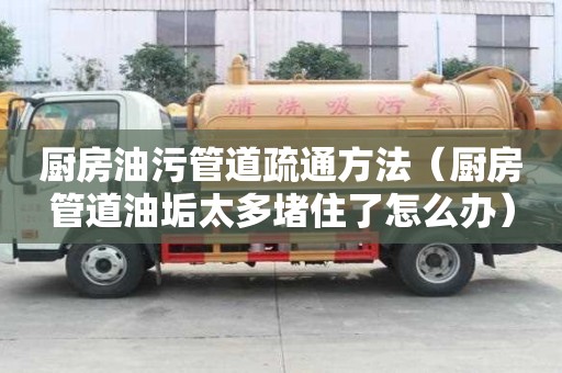 廚房油污管道疏通方法（廚房管道油垢太多堵住了怎么辦）