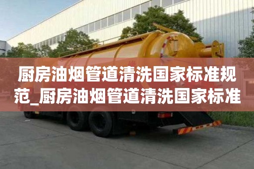 廚房油煙管道清洗國家標準規范_廚房油煙管道清洗國家標準規范最新