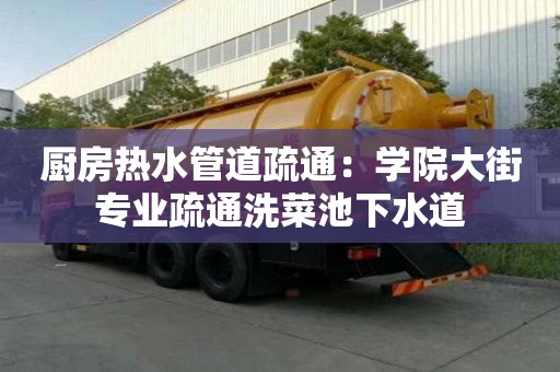 廚房熱水管道疏通：學院大街專業疏通洗菜池下水道