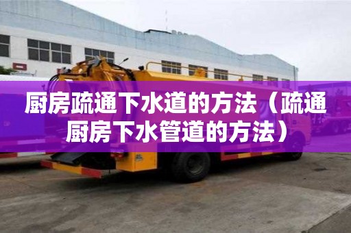 廚房疏通下水道的方法（疏通廚房下水管道的方法）
