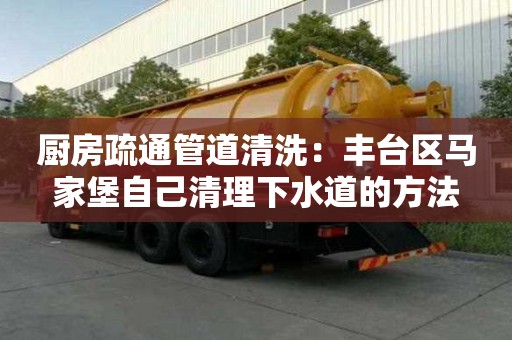 廚房疏通管道清洗：豐臺區馬家堡自己清理下水道的方法