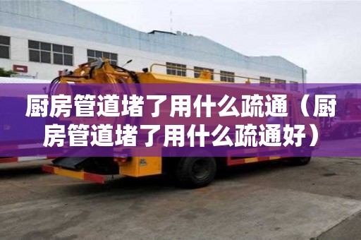廚房管道堵了用什么疏通（廚房管道堵了用什么疏通好）