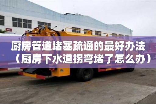 廚房管道堵塞疏通的最好辦法（廚房下水道拐彎堵了怎么辦）