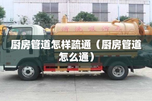 廚房管道怎樣疏通（廚房管道怎么通）