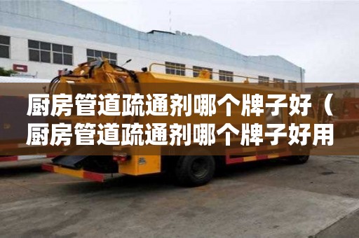 廚房管道疏通劑哪個牌子好（廚房管道疏通劑哪個牌子好用點）