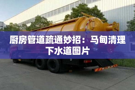 廚房管道疏通妙招：馬甸清理下水道圖片