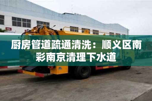 廚房管道疏通清洗：順義區南彩南京清理下水道