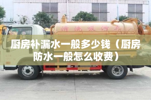 廚房補漏水一般多少錢（廚房防水一般怎么收費）