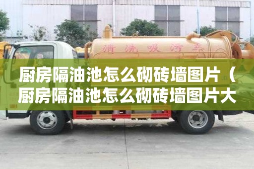 廚房隔油池怎么砌磚墻圖片（廚房隔油池怎么砌磚墻圖片大全）