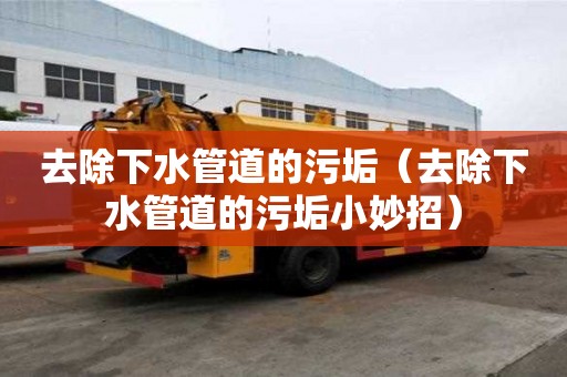 去除下水管道的污垢（去除下水管道的污垢小妙招）