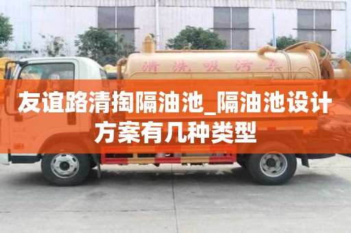 友誼路清掏隔油池_隔油池設計方案有幾種類型