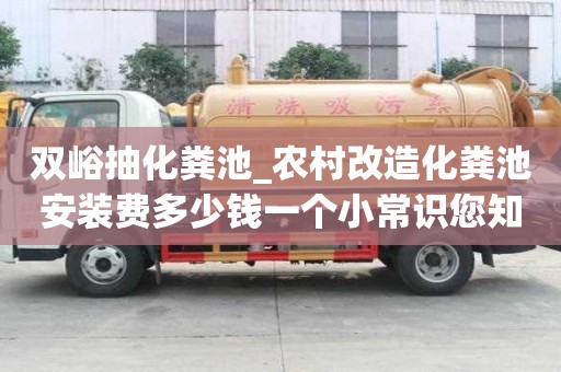 雙峪抽化糞池_農(nóng)村改造化糞池安裝費多少錢一個小常識您知道嗎