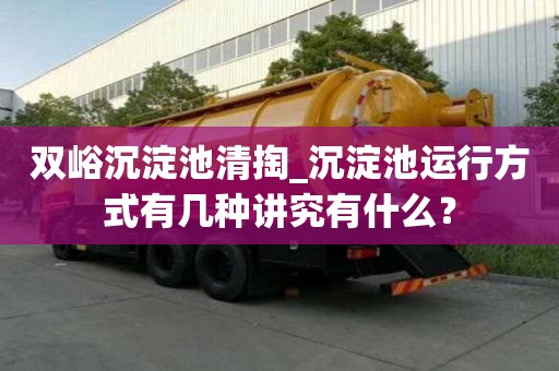 雙峪沉淀池清掏_沉淀池運行方式有幾種講究有什么？