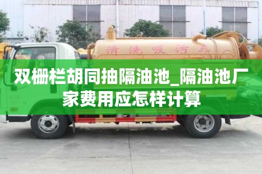 雙柵欄胡同抽隔油池_隔油池廠家費用應(yīng)怎樣計算