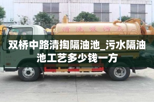 雙橋中路清掏隔油池_污水隔油池工藝多少錢一方