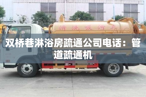 雙橋巷淋浴房疏通公司電話：管道疏通機