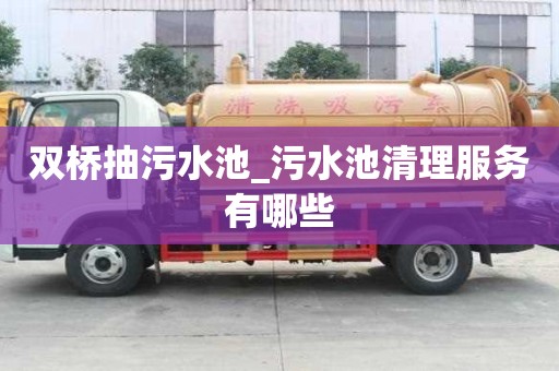 雙橋抽污水池_污水池清理服務(wù)有哪些