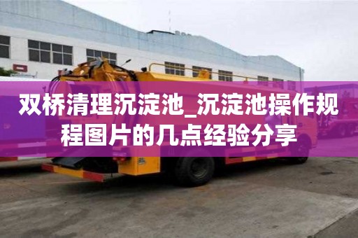 雙橋清理沉淀池_沉淀池操作規程圖片的幾點經驗分享