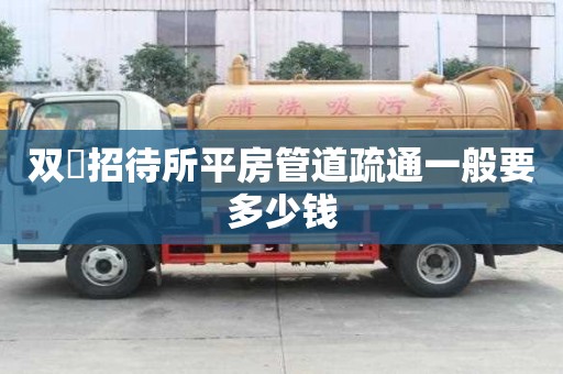 雙硲招待所平房管道疏通一般要多少錢 雙硲招待所平房管道疏通一般要多少錢