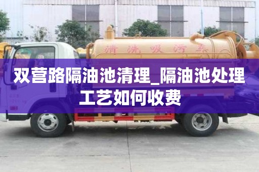 雙營路隔油池清理_隔油池處理工藝如何收費