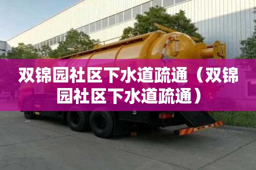 雙錦園社區(qū)下水道疏通（雙錦園社區(qū)下水道疏通）