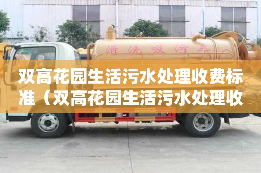雙高花園生活污水處理收費(fèi)標(biāo)準(zhǔn)（雙高花園生活污水處理收費(fèi)標(biāo)準(zhǔn)是多少）