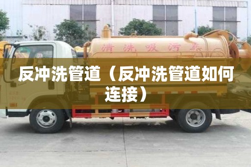反沖洗管道（反沖洗管道如何連接）