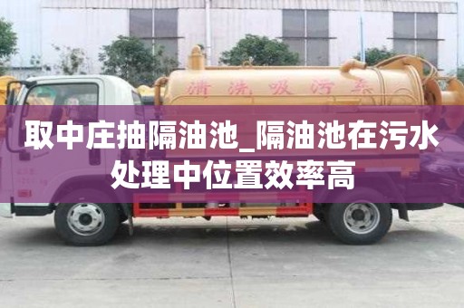 取中莊抽隔油池_隔油池在污水處理中位置效率高