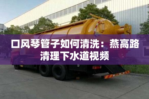口風琴管子如何清洗：燕高路清理下水道視頻