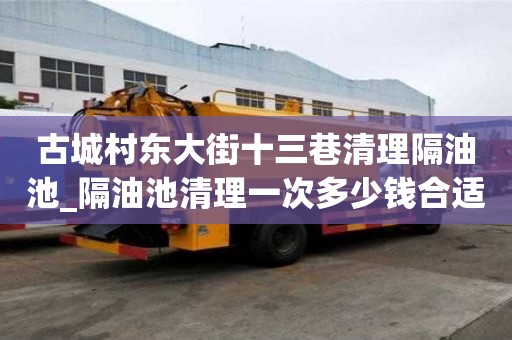 古城村東大街十三巷清理隔油池_隔油池清理一次多少錢合適下雨注意事項