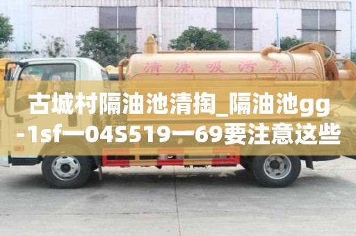 古城村隔油池清掏_隔油池gg-1sf一04S519一69要注意這些