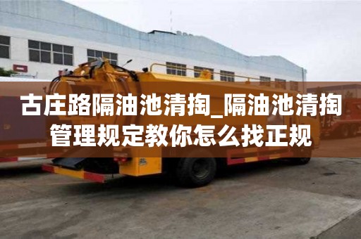 古莊路隔油池清掏_隔油池清掏管理規(guī)定教你怎么找正規(guī)