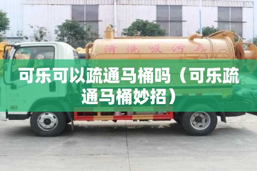 可樂可以疏通馬桶嗎（可樂疏通馬桶妙招）