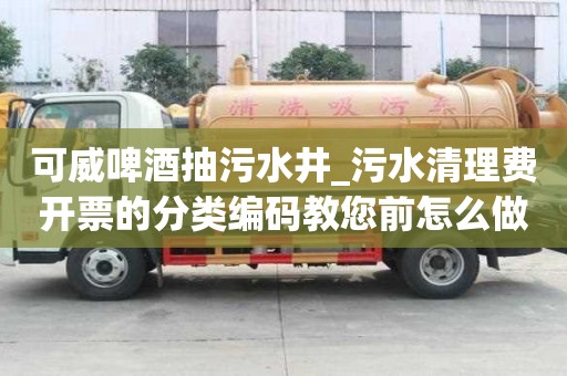 可威啤酒抽污水井_污水清理費開票的分類編碼教您前怎么做