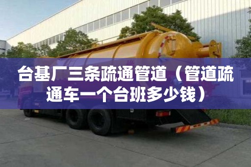 臺(tái)基廠三條疏通管道（管道疏通車一個(gè)臺(tái)班多少錢）