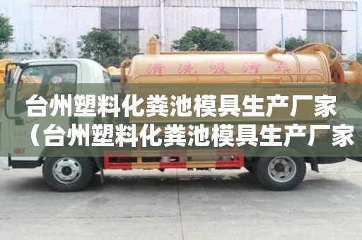 臺州塑料化糞池模具生產(chǎn)廠家（臺州塑料化糞池模具生產(chǎn)廠家電話）