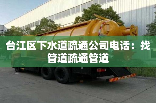 臺江區下水道疏通公司電話：找管道疏通管道