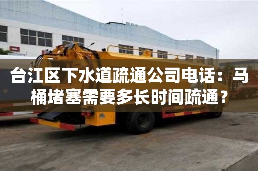臺(tái)江區(qū)下水道疏通公司電話：馬桶堵塞需要多長(zhǎng)時(shí)間疏通？