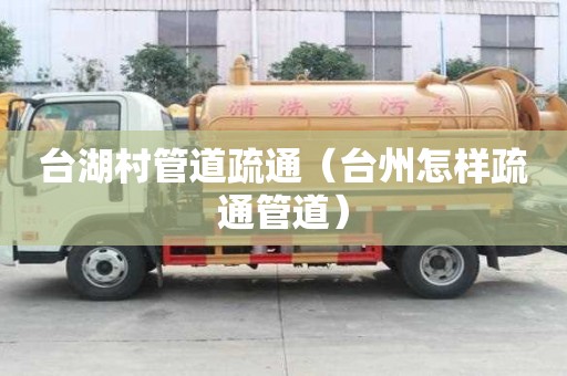 臺湖村管道疏通（臺州怎樣疏通管道）