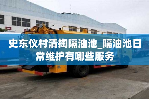 史東儀村清掏隔油池_隔油池日常維護(hù)有哪些服務(wù)