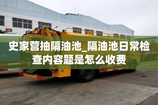 史家營抽隔油池_隔油池日常檢查內容題是怎么收費