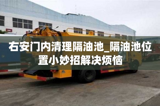 右安門內清理隔油池_隔油池位置小妙招解決煩惱