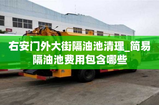 右安門(mén)外大街隔油池清理_簡(jiǎn)易隔油池費(fèi)用包含哪些