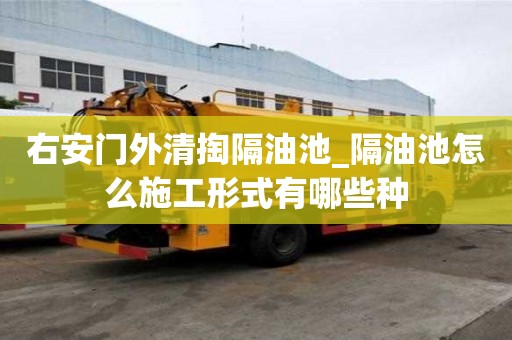 右安門外清掏隔油池_隔油池怎么施工形式有哪些種