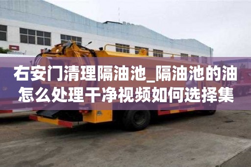 右安門清理隔油池_隔油池的油怎么處理干凈視頻如何選擇集合