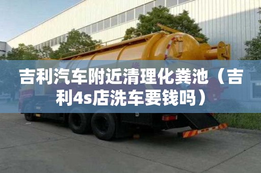 吉利汽車附近清理化糞池（吉利4s店洗車要錢嗎）