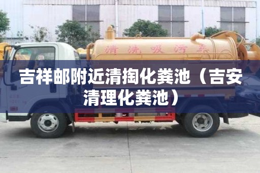 吉祥郵附近清掏化糞池(吉安清理化糞池) 吉祥郵附近清掏化糞池(吉安清理化糞池)