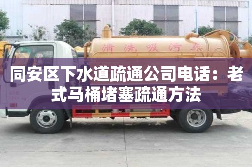 同安區(qū)下水道疏通公司電話：老式馬桶堵塞疏通方法