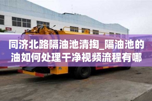 同濟北路隔油池清掏_隔油池的油如何處理干凈視頻流程有哪些
