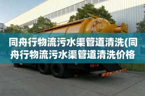 同舟行物流污水渠管道清洗(同舟行物流污水渠管道清洗價格實惠)